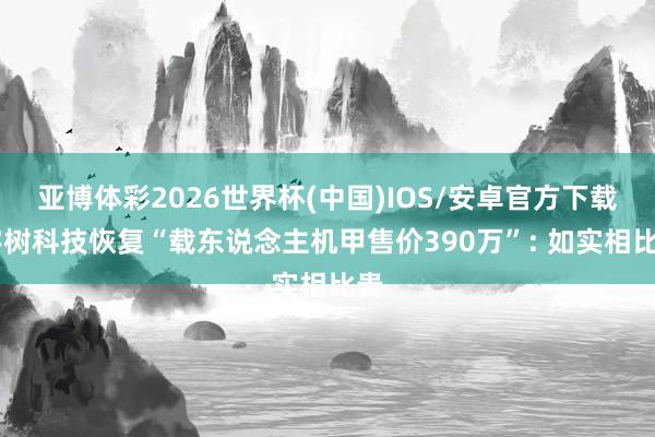 亚博体彩2026世界杯(中国)IOS/安卓官方下载 宇树科技恢复“载东说念主机甲售价390万”: 如实相比贵