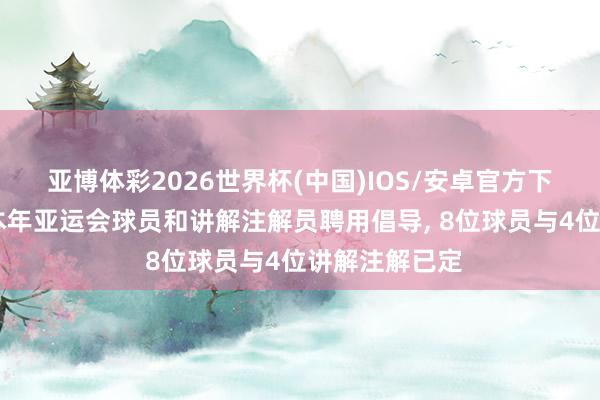 亚博体彩2026世界杯(中国)IOS/安卓官方下载 乒协公布本年亚运会球员和讲解注解员聘用倡导, 8位球员与4位讲解注解已定