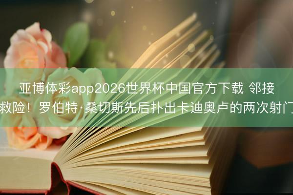 亚博体彩app2026世界杯中国官方下载 邻接救险！罗伯特·桑切斯先后扑出卡迪奥卢的两次射门