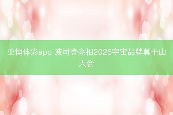 亚博体彩app 波司登亮相2026宇宙品牌莫干山大会