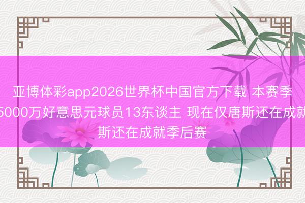 亚博体彩app2026世界杯中国官方下载 本赛季薪资破5000万好意思元球员13东谈主 现在仅唐斯还在成就季后赛
