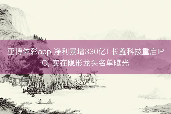 亚博体彩app 净利暴增330亿! 长鑫科技重启IPO, 实在隐形龙头名单曝光