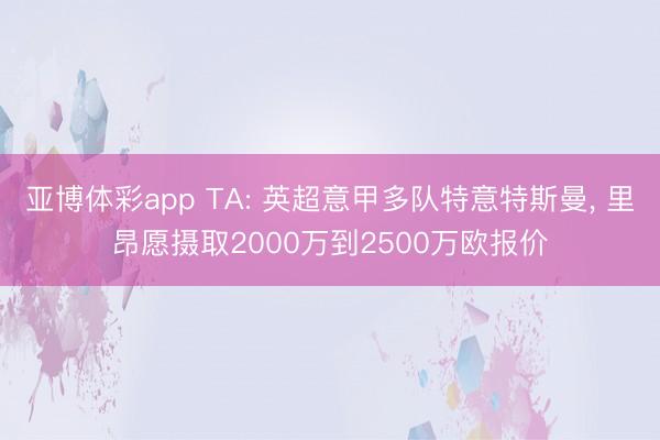 亚博体彩app TA: 英超意甲多队特意特斯曼, 里昂愿摄取2000万到2500万欧报价