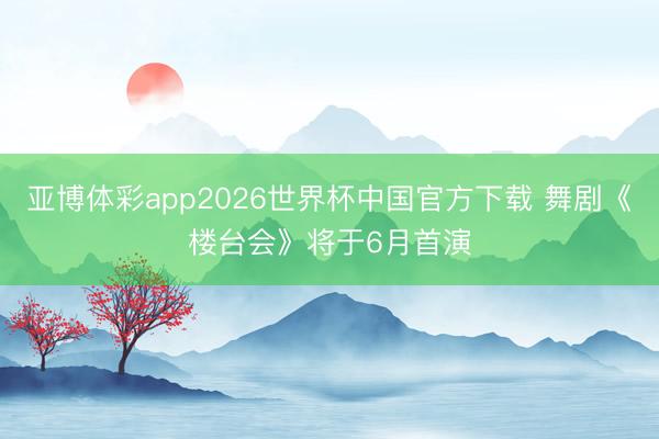 亚博体彩app2026世界杯中国官方下载 舞剧《楼台会》将于6月首演