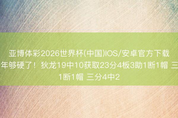 亚博体彩2026世界杯(中国)IOS/安卓官方下载 龙哥一年够硬了！狄龙19中10获取23分4板3助1断1帽 三分4中2