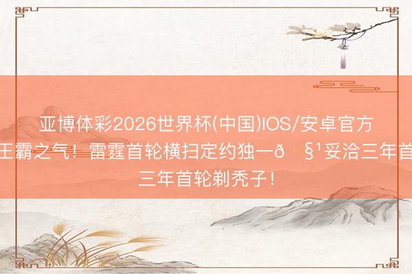 亚博体彩2026世界杯(中国)IOS/安卓官方下载 ⚡️王霸之气！雷霆首轮横扫定约独一🧹妥洽三年首轮剃秃子！