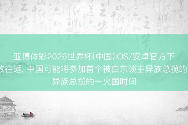 亚博体彩2026世界杯(中国)IOS/安卓官方下载 若无解放往返， 中国可能将参加首个被白东谈主异族总揽的一火国时间