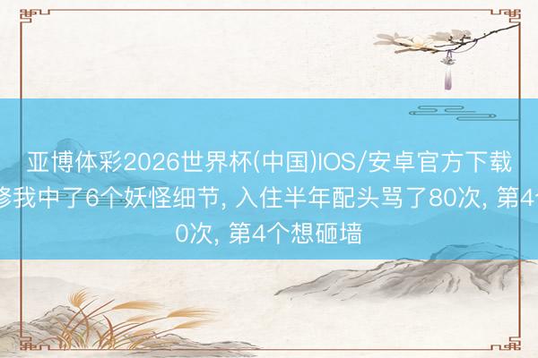 亚博体彩2026世界杯(中国)IOS/安卓官方下载 厨房装修我中了6个妖怪细节， 入住半年配头骂了80次， 第4个想砸墙