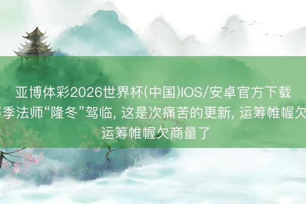 亚博体彩2026世界杯(中国)IOS/安卓官方下载 S44赛季法师“隆冬”驾临， 这是次痛苦的更新， 运筹帷幄欠商量了