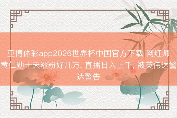 亚博体彩app2026世界杯中国官方下载 网红师法黄仁勋十天涨粉好几万， 直播日入上千， 被英伟达警告