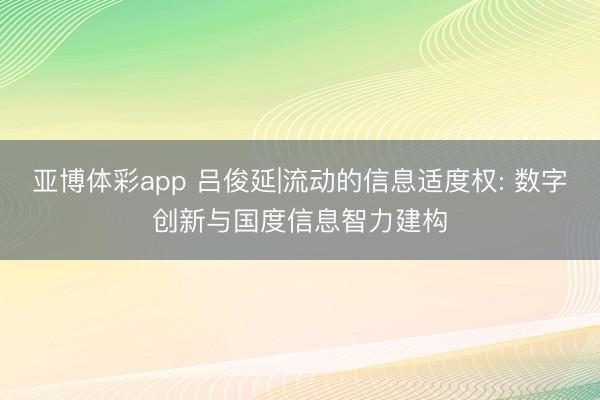 亚博体彩app 吕俊延|流动的信息适度权: 数字创新与国度信息智力建构