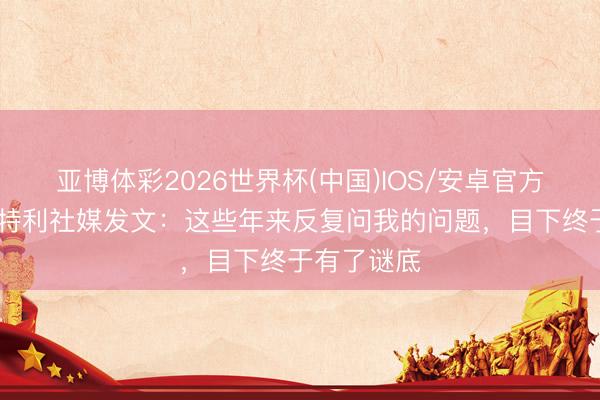 亚博体彩2026世界杯(中国)IOS/安卓官方下载 巴洛特利社媒发文：这些年来反复问我的问题，目下终于有了谜底