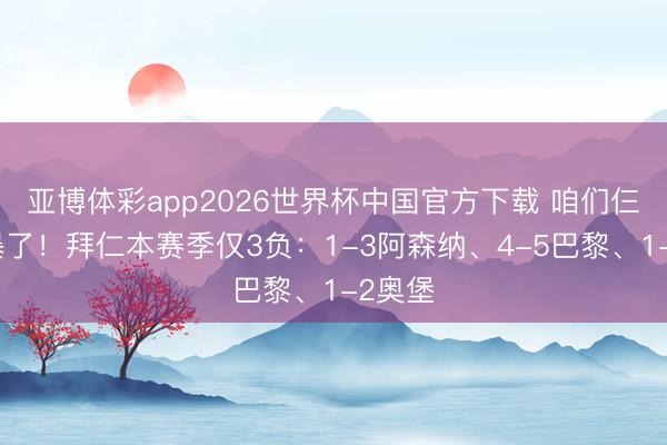 亚博体彩app2026世界杯中国官方下载 咱们仨太横暴了！拜仁本赛季仅3负：1-3阿森纳、4-5巴黎、1-2奥堡