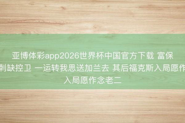 亚博体彩app2026世界杯中国官方下载 富保罗：马刺缺控卫 一运转我思送加兰去 其后福克斯入局愿作念老二