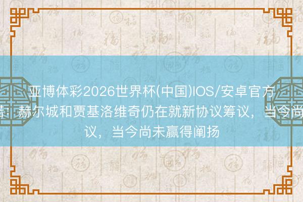 亚博体彩2026世界杯(中国)IOS/安卓官方下载 罗马诺：赫尔城和贾基洛维奇仍在就新协议筹议，当今尚未赢得阐扬