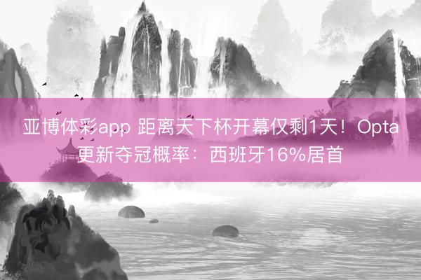 亚博体彩app 距离天下杯开幕仅剩1天！Opta更新夺冠概率：西班牙16%居首