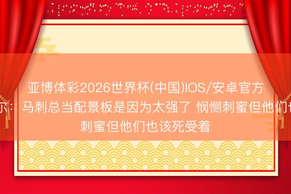 亚博体彩2026世界杯(中国)IOS/安卓官方下载 费舍尔：马刺总当配景板是因为太强了 悯恻刺蜜但他们也该死受着