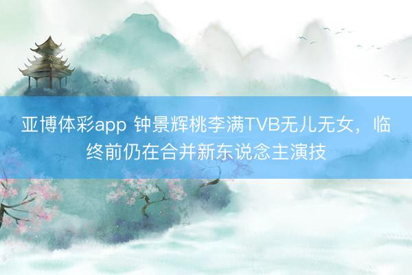 亚博体彩app 钟景辉桃李满TVB无儿无女,临终前仍在合并新东说念主演技