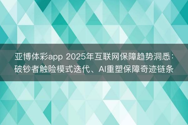 亚博体彩app 2025年互联网保障趋势洞悉:破钞者触险模式迭代、AI重塑保障奇迹链条