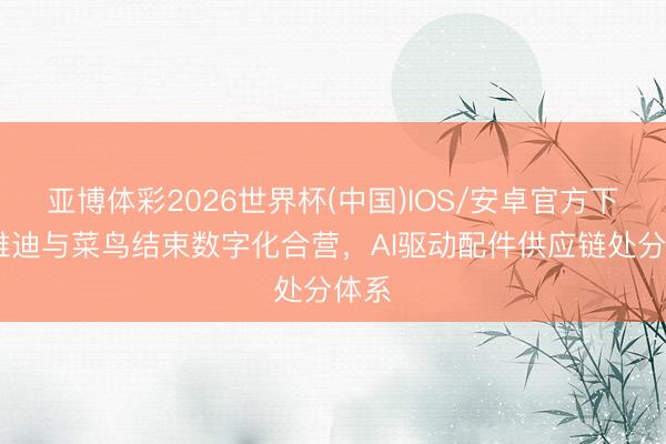 亚博体彩2026世界杯(中国)IOS/安卓官方下载 雅迪与菜鸟结束数字化合营，AI驱动配件供应链处分体系