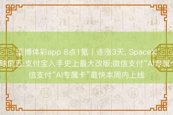 亚博体彩app 8点1氪丨连涨3天, SpaceX超越亚马逊置身全球前五;支付宝入手史上最大改版;微信支付“AI专属卡”最快本周内上线