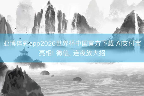 亚博体彩app2026世界杯中国官方下载 AI支付宝亮相! 微信, 连夜放大招