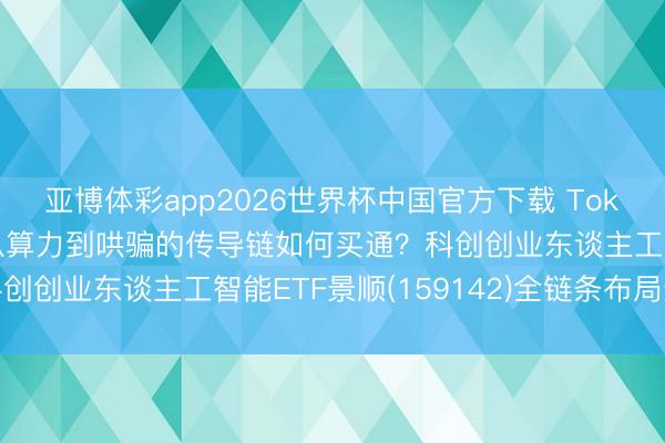 亚博体彩app2026世界杯中国官方下载 Token两年增长超千倍,从算力到哄骗的传导链如何买通?科创创业东谈主工智能ETF景顺(159142)全链条布局通晓