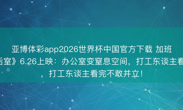 亚博体彩app2026世界杯中国官方下载 加班到崩溃？《后室》6.26上映：办公室变窒息空间，打工东谈主看完不敢并立！